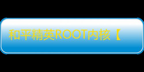 和平精英ROOT内核【追猎者】和平插件-外挂